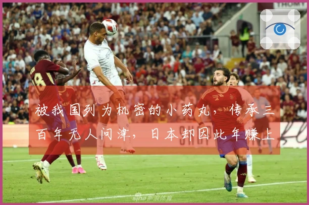 被我国列为机密的小药丸，传承三百年无人问津，日本却因此年赚上亿