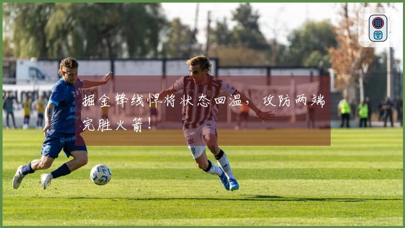 掘金锋线悍将状态回温，攻防两端完胜火箭！