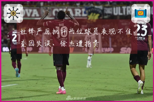 杜锋严厉批评两位球员表现不佳，奎因失误、徐杰遭指责