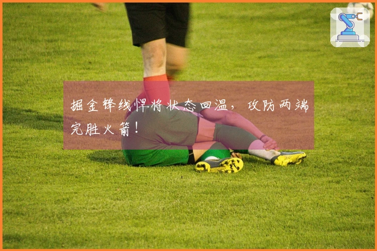 掘金锋线悍将状态回温，攻防两端完胜火箭！