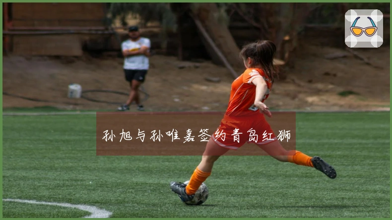 孙旭与孙唯嘉签约青岛红狮