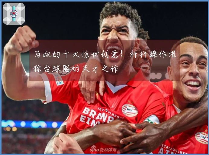 马叔的十大惊世创意！杆杆操作堪称台球圈的天才之作