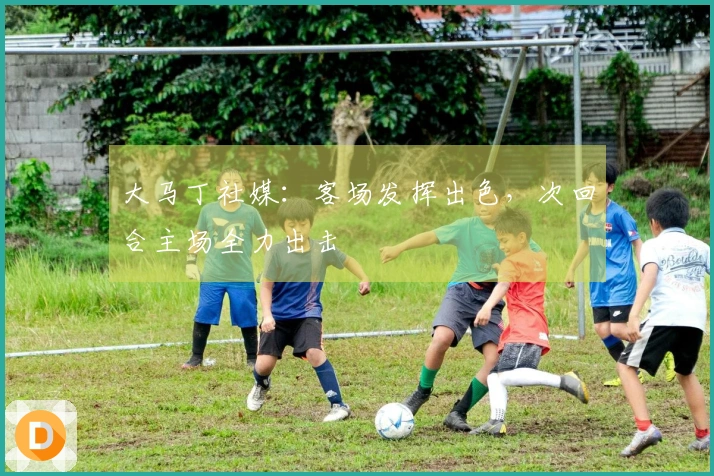 大马丁社媒：客场发挥出色，次回合主场全力出击