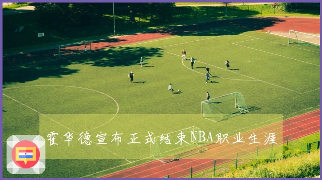 霍华德宣布正式结束NBA职业生涯