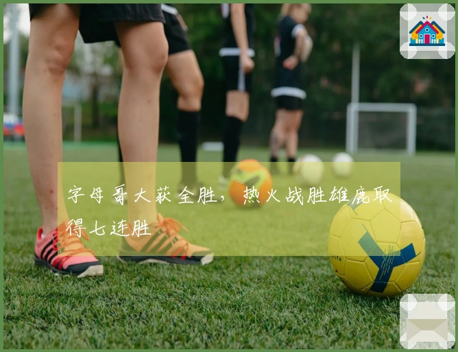 字母哥大获全胜，热火战胜雄鹿取得七连胜