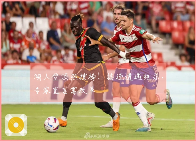 湖人登顶热搜榜！接连遭遇绝杀，专家直言需改革