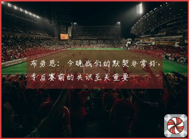 布劳恩：今晚我们的默契非常好，季后赛前的共识至关重要