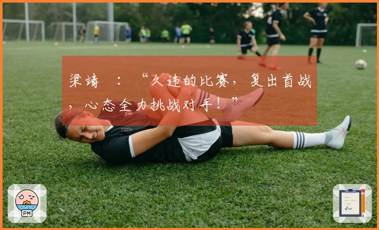 梁靖崑：“久违的比赛，复出首战，心态全力挑战对手！”