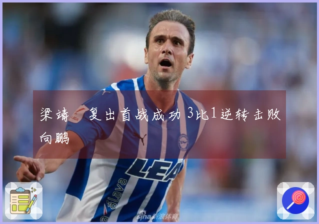 梁靖崑复出首战成功 3比1逆转击败向鹏